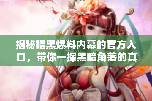 揭秘暗黑爆料内幕的官方入口，带你一探黑暗角落的真相