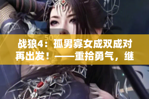 战狼4：孤男寡女成双成对再出发！——重拾勇气，继续前行