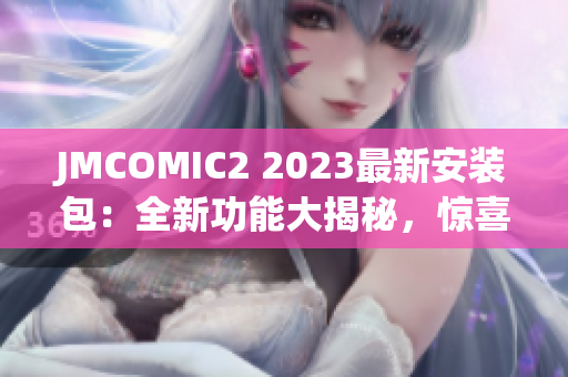 JMCOMIC2 2023最新安装包：全新功能大揭秘，惊喜亮点抢先看!