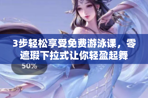 3步轻松享受免费游泳课，零遮瑕下拉式让你轻盈起舞
