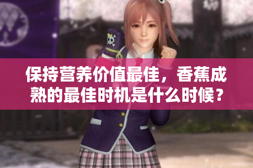 保持营养价值最佳，香蕉成熟的最佳时机是什么时候？