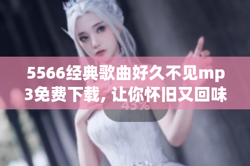 5566经典歌曲好久不见mp3免费下载, 让你怀旧又回味