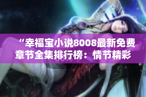 “幸福宝小说8008最新免费章节全集排行榜：情节精彩不容错过！”