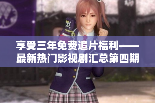 享受三年免费追片福利——最新热门影视剧汇总第四期！