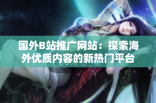 国外B站推广网站：探索海外优质内容的新热门平台