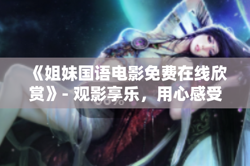 《姐妹国语电影免费在线欣赏》- 观影享乐，用心感受。