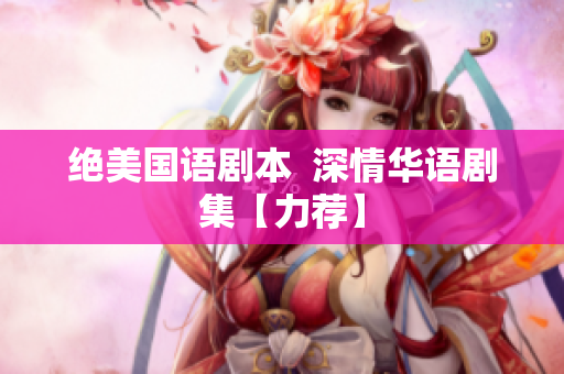 绝美国语剧本  深情华语剧集【力荐】
