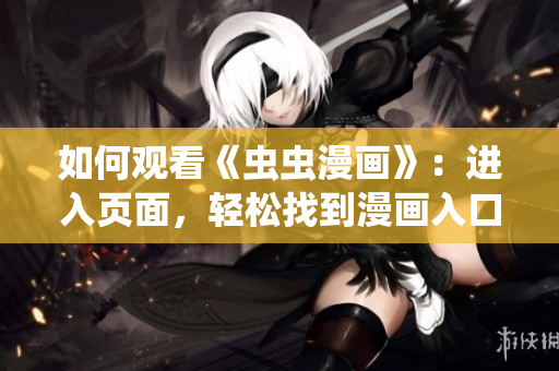 如何观看《虫虫漫画》：进入页面，轻松找到漫画入口