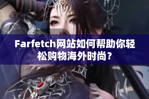 Farfetch网站如何帮助你轻松购物海外时尚？