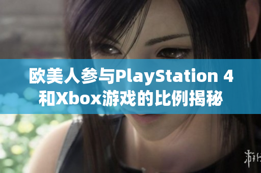 欧美人参与PlayStation 4和Xbox游戏的比例揭秘