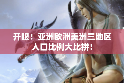 开眼！亚洲欧洲美洲三地区人口比例大比拼！