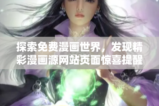 探索免费漫画世界，发现精彩漫画源网站页面惊喜提醒