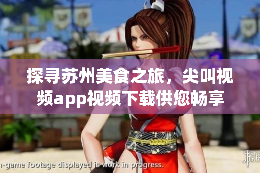 探寻苏州美食之旅，尖叫视频app视频下载供您畅享
