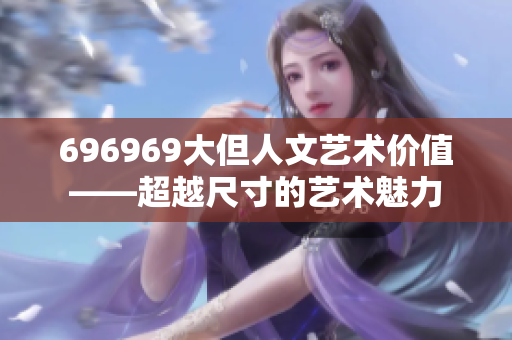 696969大但人文艺术价值——超越尺寸的艺术魅力
