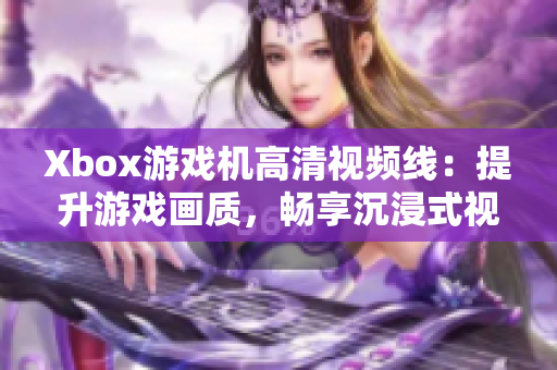 Xbox游戏机高清视频线：提升游戏画质，畅享沉浸式视听体验