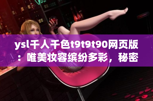 ysl千人千色t9t9t90网页版：唯美妆容缤纷多彩，秘密大揭秘