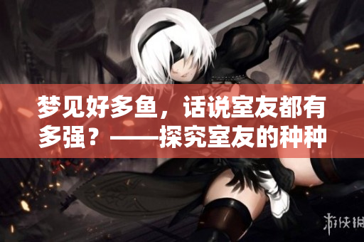 梦见好多鱼，话说室友都有多强？——探究室友的种种超能力