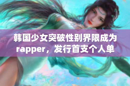 韩国少女突破性别界限成为rapper，发行首支个人单曲