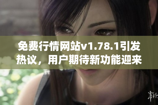 免费行情网站v1.78.1引发热议，用户期待新功能迎来升级(1)