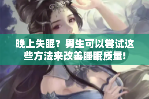 晚上失眠？男生可以尝试这些方法来改善睡眠质量!