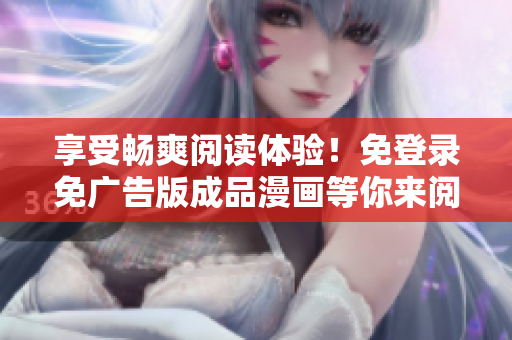 享受畅爽阅读体验！免登录免广告版成品漫画等你来阅览