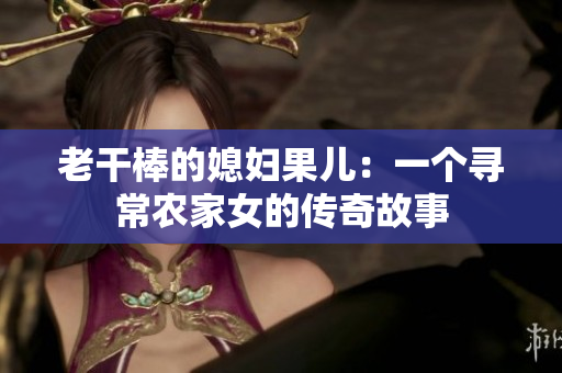 老干棒的媳妇果儿：一个寻常农家女的传奇故事