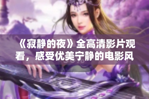 《寂静的夜》全高清影片观看，感受优美宁静的电影风情