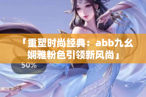 「重塑时尚经典:abb九幺娴雅粉色引领新风尚」 「重塑时尚经典:abb九幺娴雅粉色引领新风尚」
