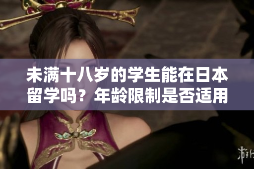 未满十八岁的学生能在日本留学吗？年龄限制是否适用？
