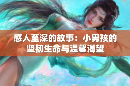 感人至深的故事：小男孩的坚韧生命与温馨渴望
