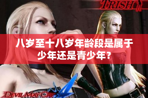 八岁至十八岁年龄段是属于少年还是青少年？