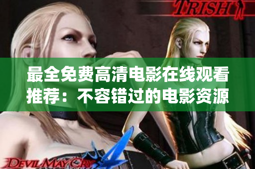 最全免费高清电影在线观看推荐：不容错过的电影资源汇总！(1)