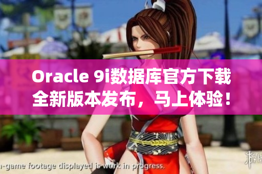 Oracle 9i数据库官方下载全新版本发布，马上体验！(1)