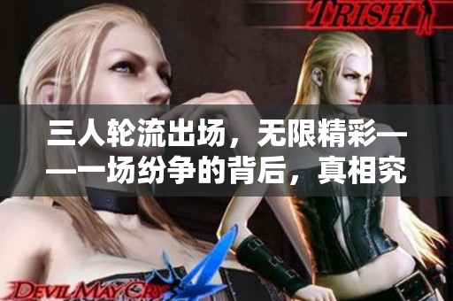 三人轮流出场，无限精彩——一场纷争的背后，真相究竟是什么？