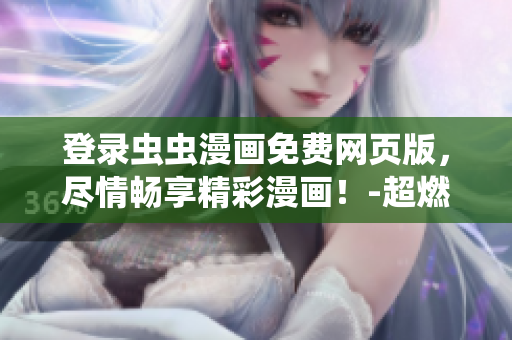 登录虫虫漫画免费网页版，尽情畅享精彩漫画！-超燃建议
