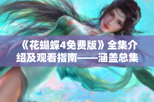《花蝴蝶4免费版》全集介绍及观看指南——涵盖总集数和故事梗概