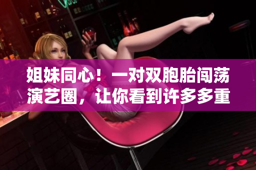 姐妹同心！一对双胞胎闯荡演艺圈，让你看到许多多重的故事