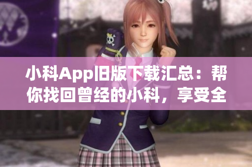 小科App旧版下载汇总：帮你找回曾经的小科，享受全新科技资讯！(1)