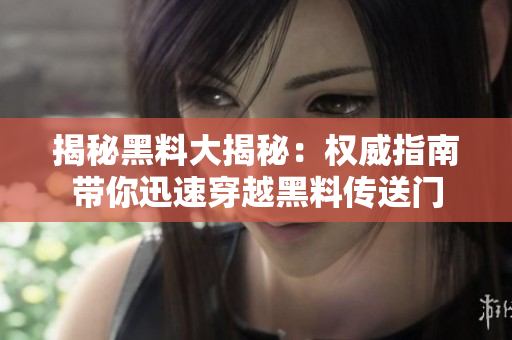 揭秘黑料大揭秘：权威指南带你迅速穿越黑料传送门