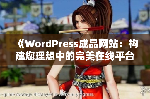 《WordPress成品网站：构建您理想中的完美在线平台》