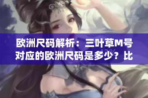 欧洲尺码解析：三叶草M号对应的欧洲尺码是多少？比较详细解读(1)