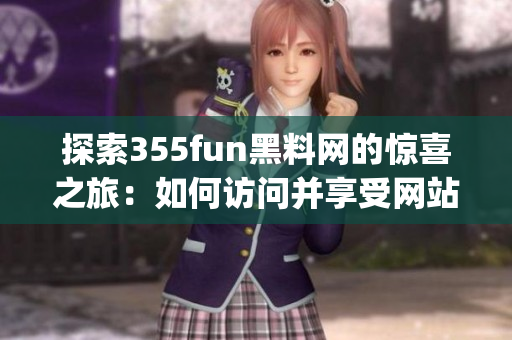 探索355fun黑料网的惊喜之旅：如何访问并享受网站内容(1)