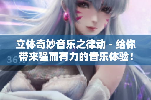 立体奇妙音乐之律动 - 给你带来强而有力的音乐体验！