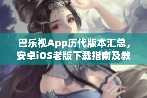 巴乐视App历代版本汇总，安卓iOS老版下载指南及教程(1)
