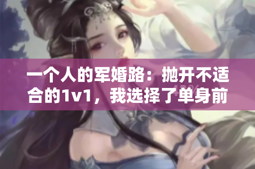 一个人的军婚路：抛开不适合的1v1，我选择了单身前进