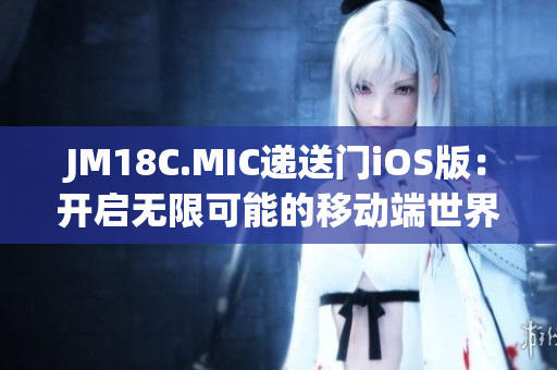 JM18C.MIC递送门iOS版：开启无限可能的移动端世界