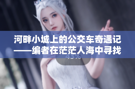 河畔小城上的公交车奇遇记——编者在茫茫人海中寻找爱的真谛