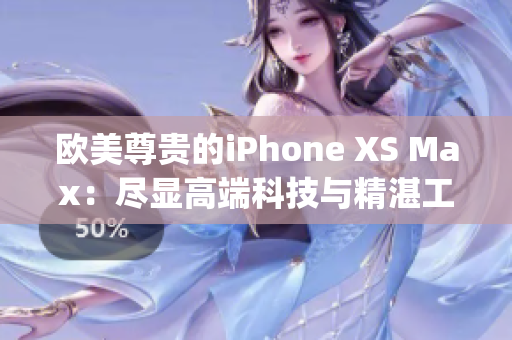 欧美尊贵的iPhone XS Max：尽显高端科技与精湛工艺(1)