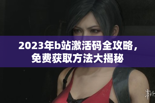 2023年b站激活码全攻略，免费获取方法大揭秘