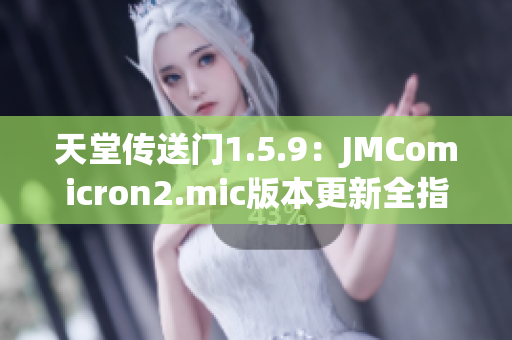 天堂传送门1.5.9：JMComicron2.mic版本更新全指南